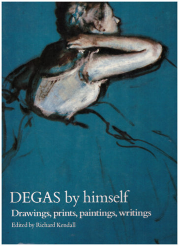 Könyv: Degas by himself - Drawings, prints, paintings, writings (Richard Kendall (Editor))