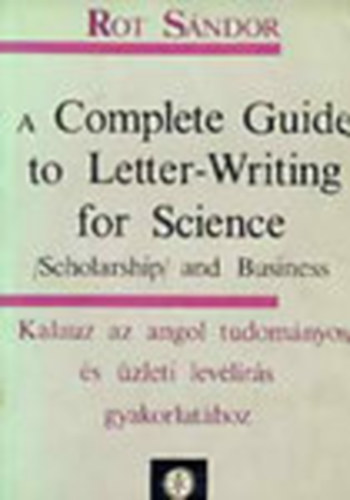 Könyv: A Complete Guide to Letter-Writing for Science - (Scholarship) and Business (Rot Sándor)