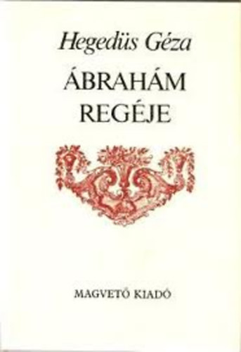 Könyv: Ábrahám regéje - krónikás ének huszonnégy szakaszban (Hegedűs Géza)