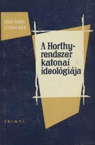 Könyv: A Horthy-rendszer katonai ideológiája (Godó-Sztana)