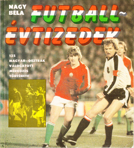 Könyv: Futballévtizedek (125 magyar-osztrák válogatott mérkőzés története 1902-1982) (Nagy Béla)