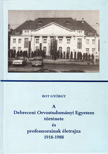 Könyv: A Debreceni Orvostudományi Egyetem története és professzorainak életrajza 1918-1988 (Bot György)