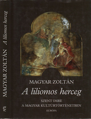 Könyv: A liliomos herceg (Szent Imre a magyar kultúrtörténetben) (Magyar Zoltán)