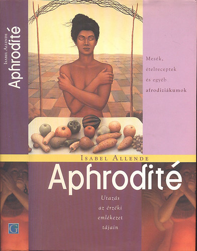 Könyv: Aphrodité (Utazás az érzéki emlékezet tájain)- Mesék, ételreceptek és egyéb afrodiziákumok (Isabel Allende)