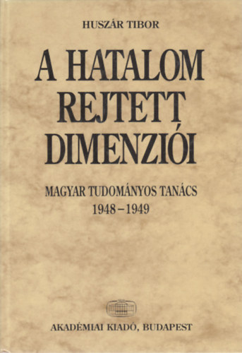 Könyv: A hatalom rejtett dimenziói - Magyar Tudományos Tanács 1948-1949 (Huszár Tibor)