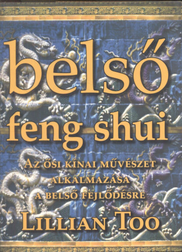 Könyv: Belső feng shui- Az ősi kínai müvészet alkalmazása a belső fejlődésre (Lillian Too)