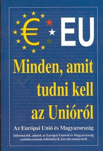 Könyv: Minden, amit tudni kell az Unióról Az Európai Unió és Magyarország/Információk, adatok az Európai Unióról és Magyarország csatlakozásának feltételeiről, következményeiről (Csiffáry Tamás)