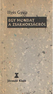 Könyv: Egy mondat a zsarnokságról. A kiadás az Irodalmi Újság 1956.nov.2-ai számában megjelent vers alapján készült. (Illyés Gyula)