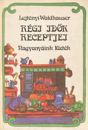 Könyv: Régi idők receptjei - Nagyanyáink főzték (Lejtényi Éva; Waldhauser György)