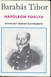 Könyv: Napóleon foglya (Kisfaludy Sándor életregénye) (Barabás Tibor)
