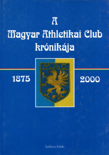 Könyv: A Magyar Athletikai Club krónikája 1875-2000 (Főszerkeztő: Dr. Török János)