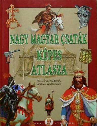Könyv: Nagy magyar csaták képes atlasza (Hadvezérek,haditervek,győztes és vesztes csaták) (Kész Barnabás)