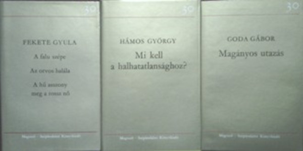 Könyv: Magányos utazás + Mi kell a halhatatlansághoz + Három regény (Goda Gábor, Hámos György, Fekete Gyula)