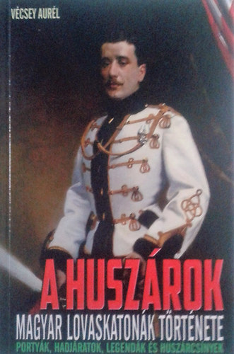 Könyv: A huszárok (Magyar lovaskatonák története) (Vécsey Aurél)