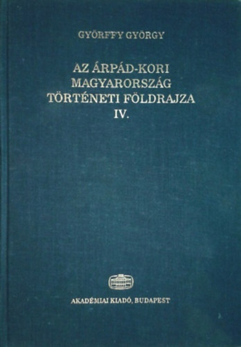 Könyv: Az Árpád-kori Magyarország történeti földrajza IV. (Györffy György)