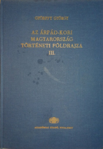Könyv: Az Árpád-kori Magyarország történeti földrajza III. (H-K) (Györffy György)