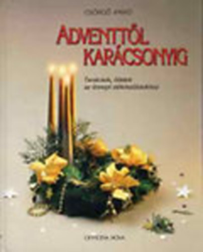 Könyv: Adventtől Karácsonyig - Tanácsok, ötletek az ünnepi előkészületekhez (Csörgő Anikó)