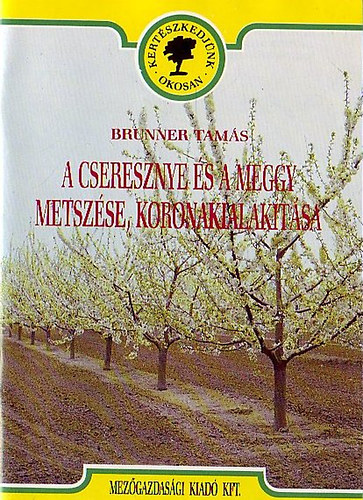 Könyv: A cseresznye és a meggy metszése, koronakialakítása (Brunner Tamás)