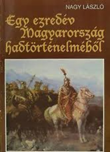 Könyv: Egy ezredév Magyarország hadtörténelméből (Nagy László)