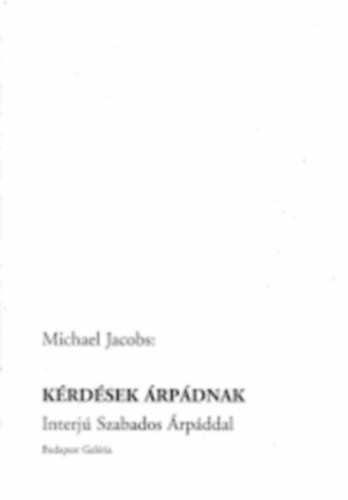 Könyv: Kérdések Árpádnak (Interjú Szabados Árpáddal) (Michael Jacob)