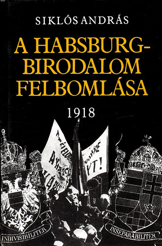 Könyv: A Habsburg-birodalom felbomlása 1918 (Siklós András)