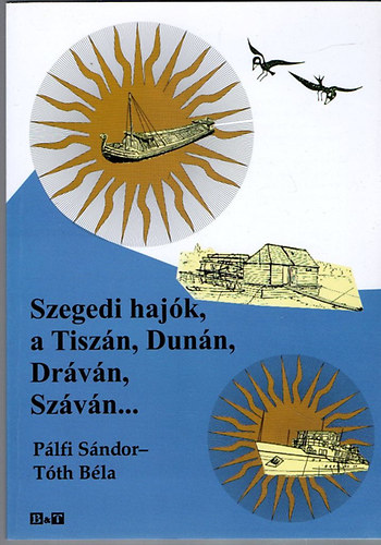 Könyv: Szegedi hajók, a Tiszán, Dunán, Dráván, Száván... (Pálfi Sándor; Tóth Béla)