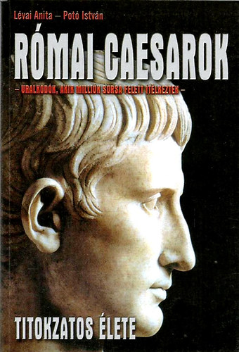 Könyv: Római Caesarok titokzatos élete (Potó István-Lévai Anita)
