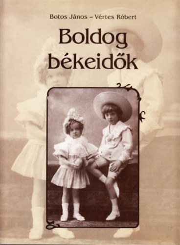 Könyv: Boldog békeidők - Hétköznapok az 1896-1914 közötti Magyarországon (Botos János; Vértes Róbert)