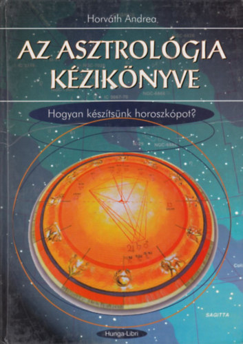 Könyv: Az asztrológia kézikönyve - Hogyan készítsünk horoszkópot? (Horváth Andrea)