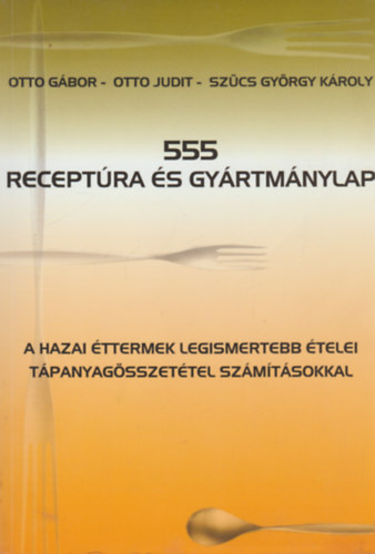 Könyv: 555 receptúra és gyártmánylap - A hazai éttermek legismertebb ételei tápanyagösszetétel számításokkal (Otto Gábor, Otto Judit, Szücs György Károly)