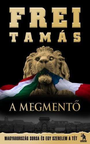 Könyv: A megmentő - Magyarország sorsa és egy szerelem a tét (Frei Tamás)