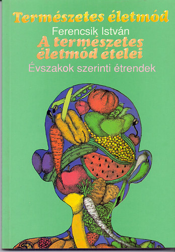 Könyv: A természetes életmód ételei - Évszakok szerinti étrendek (Ferencsik István)