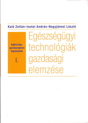 Könyv: Egészség-gazdaságtani fogalomtár I. - Egészségügyi technológiák gazdasági elemzése (Kaló Zoltán-Inotai András-Nagyjánosi László)