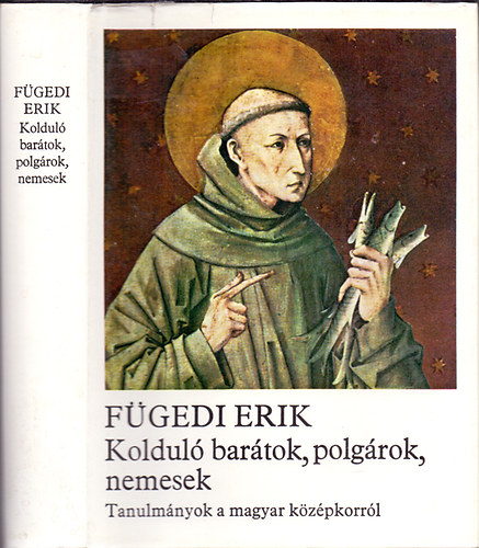 Könyv: Kolduló barátok, polgárok, nemesek (Tanulmányok a magyar középkorról) (Fügedi Erik)