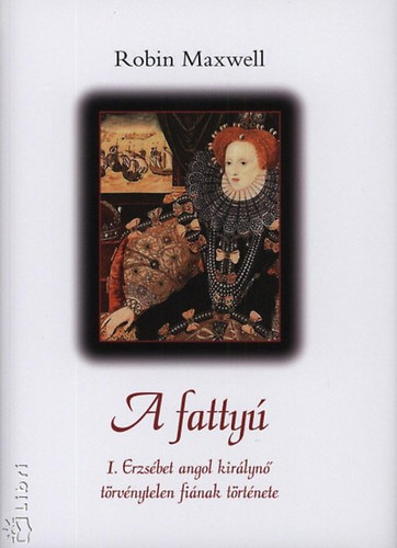 Könyv: A fattyú (I. Erzsébet angol királynő törvénytelen fiának története) (Robin Maxwell )