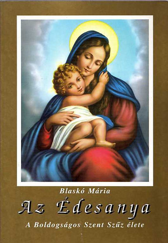 Könyv: Az édesanya. A Boldogságos Szent Szűz élete (Blaskó Mária)