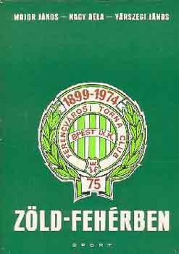 Könyv: Zöld-fehérben (Az FTC 75 éve) (Major János, Nagy Béla, Várszegi János)