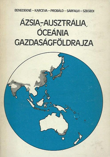 Könyv: Ázsia, Ausztrália, Óceánia gazdaságföldrajza (Bendek Elekné; Dr. Sárfalvi Béla; Dr. Próbáld Ferenc; Karceva, Valentina)