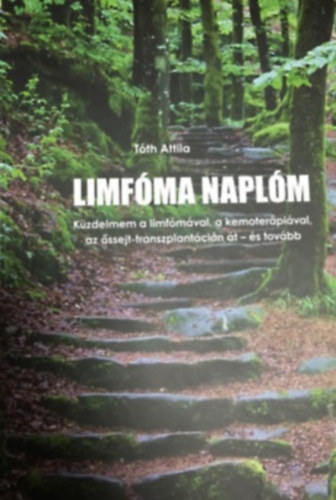 Könyv: Limfóma naplóm - Küzdelmem a limfómával, a kemoterápiával, az őssejt-transzplantáción át - és tovább (Tóth Attila)