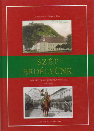 Könyv: Szép Erdélyünk I. - Történelmi képeslapokon 1905-1940 (Göncz József-Bognár Béla)