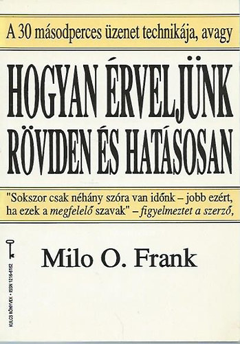 Könyv: A 30 másodperces üzenet technikája, avagy Hogyan érveljünk röviden és hatásosan (Kulcs Könyvek) (Milo O. Frank)