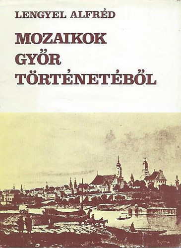 Könyv: Mozaikok Győr történetéből (Lengyel Alfréd)