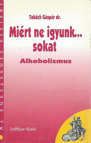 Könyv: Miért ne igyunk...sokat (alkoholizmus) (Takách Gáspár dr.)