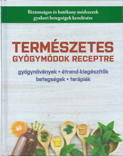 Könyv: Természetes gyógymódok receptre - gyógynövények, étrend-kiegészítők, betegségek, terápiák (Biztonságok és hatékony módszerek gyakori betegségek kezelésére) ()