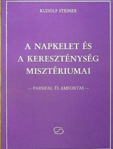 Könyv: A napkelet és a kereszténység misztériumai - Parsifal és Amfortas (Rudolf Steiner)