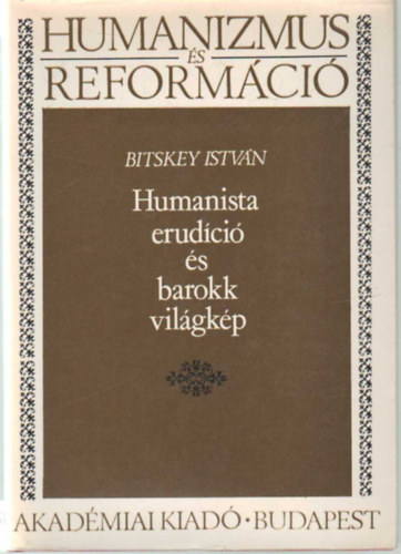 Könyv: Humanista erudíció és barokk világkép (Humanizmus és reformáció) (Bitskey István)