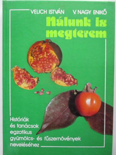 Könyv: Nálunk is megterem (Históriák és tanácsok egzotikus gyümölcs- és fűszernövények neveléséhez) (Velich István - V. Nagy Enikő)