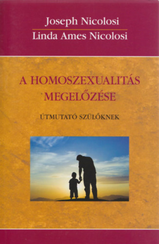 Könyv: A homoszexualitás megelőzése - Útmutató szülőknek (Joseph Nicolosi, Linda Ames Nicolosi)