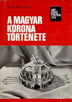 Könyv: A magyar korona története (népszerű történelem) (Bertényi Iván)