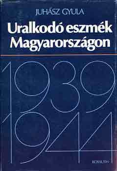 Könyv: Uralkodó eszmék Magyarországon 1939-1944 (Juhász Gyula)
